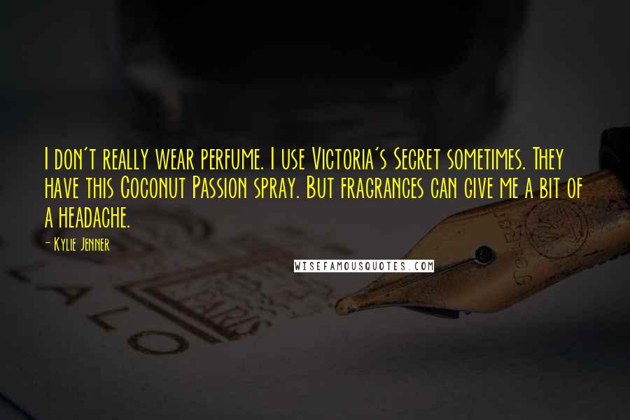 Kylie Jenner Quotes: I don't really wear perfume. I use Victoria's Secret sometimes. They have this Coconut Passion spray. But fragrances can give me a bit of a headache.