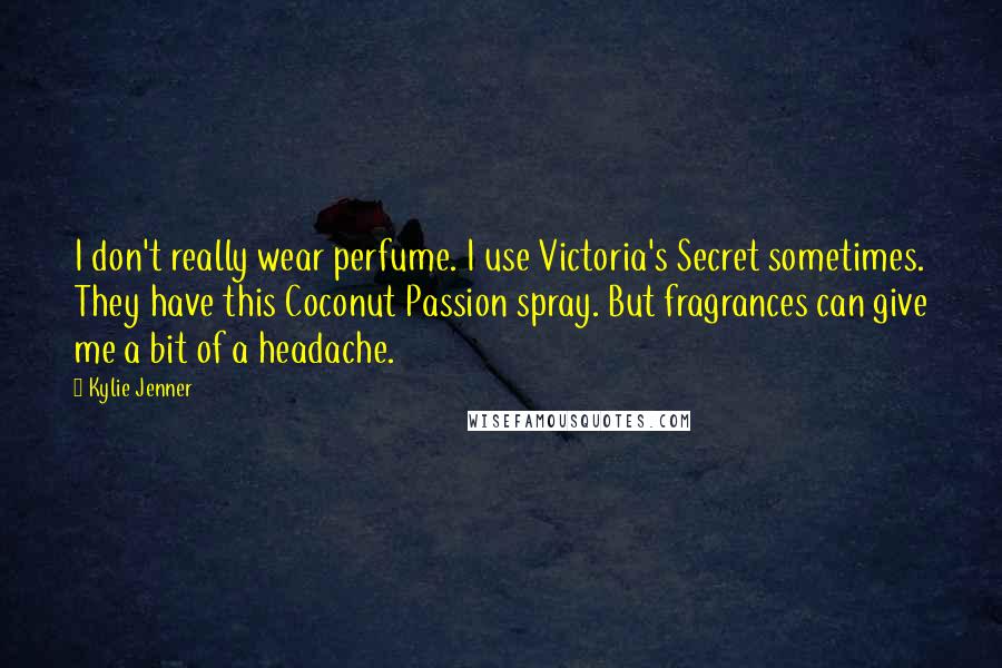 Kylie Jenner Quotes: I don't really wear perfume. I use Victoria's Secret sometimes. They have this Coconut Passion spray. But fragrances can give me a bit of a headache.