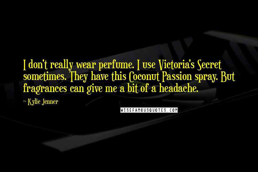 Kylie Jenner Quotes: I don't really wear perfume. I use Victoria's Secret sometimes. They have this Coconut Passion spray. But fragrances can give me a bit of a headache.