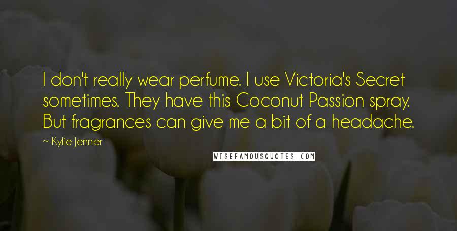 Kylie Jenner Quotes: I don't really wear perfume. I use Victoria's Secret sometimes. They have this Coconut Passion spray. But fragrances can give me a bit of a headache.