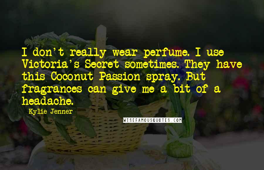 Kylie Jenner Quotes: I don't really wear perfume. I use Victoria's Secret sometimes. They have this Coconut Passion spray. But fragrances can give me a bit of a headache.