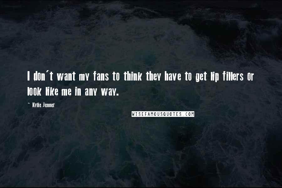 Kylie Jenner Quotes: I don't want my fans to think they have to get lip fillers or look like me in any way.