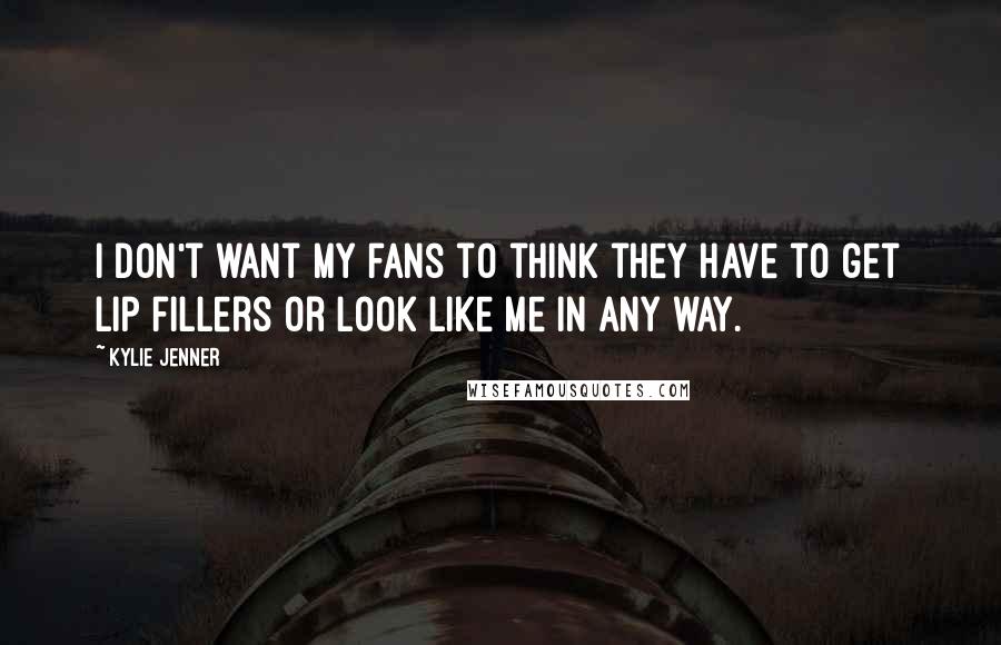 Kylie Jenner Quotes: I don't want my fans to think they have to get lip fillers or look like me in any way.