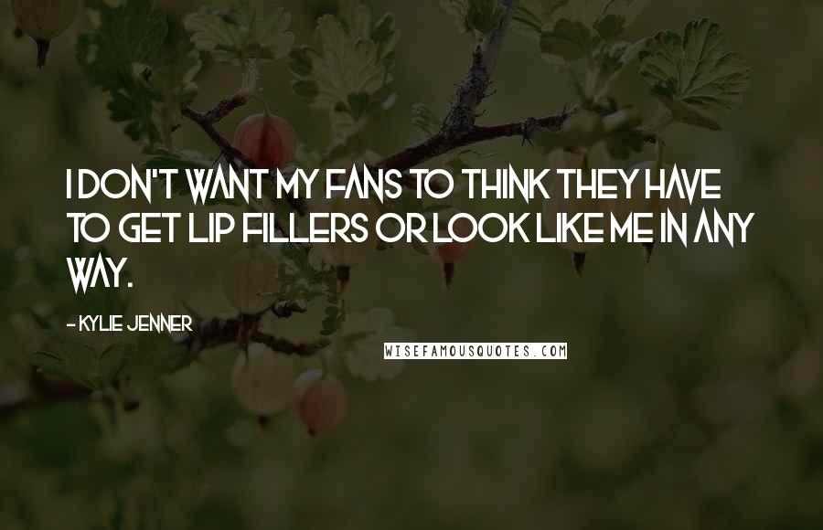 Kylie Jenner Quotes: I don't want my fans to think they have to get lip fillers or look like me in any way.