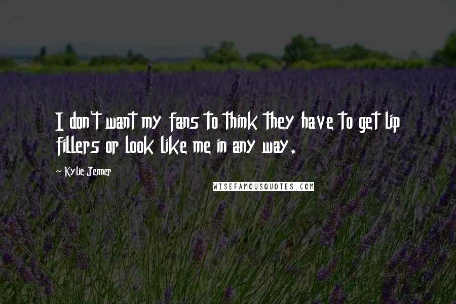 Kylie Jenner Quotes: I don't want my fans to think they have to get lip fillers or look like me in any way.