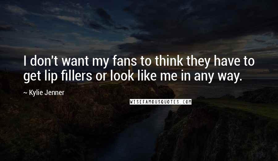 Kylie Jenner Quotes: I don't want my fans to think they have to get lip fillers or look like me in any way.