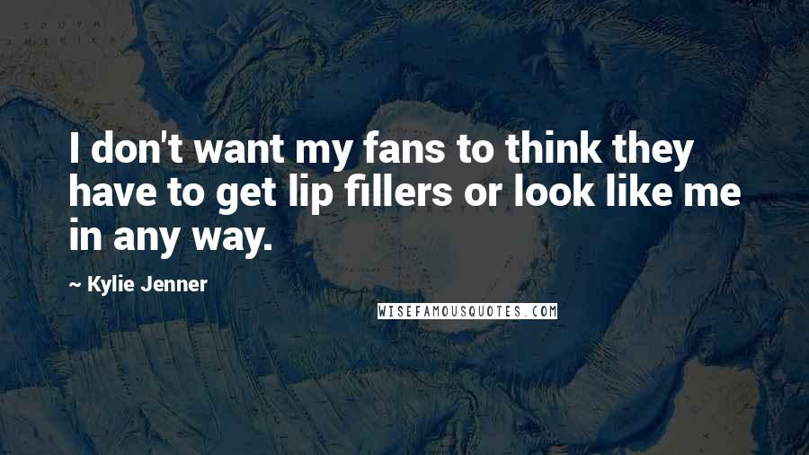 Kylie Jenner Quotes: I don't want my fans to think they have to get lip fillers or look like me in any way.