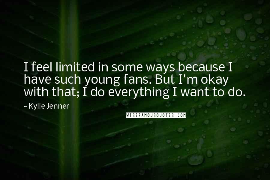 Kylie Jenner Quotes: I feel limited in some ways because I have such young fans. But I'm okay with that; I do everything I want to do.