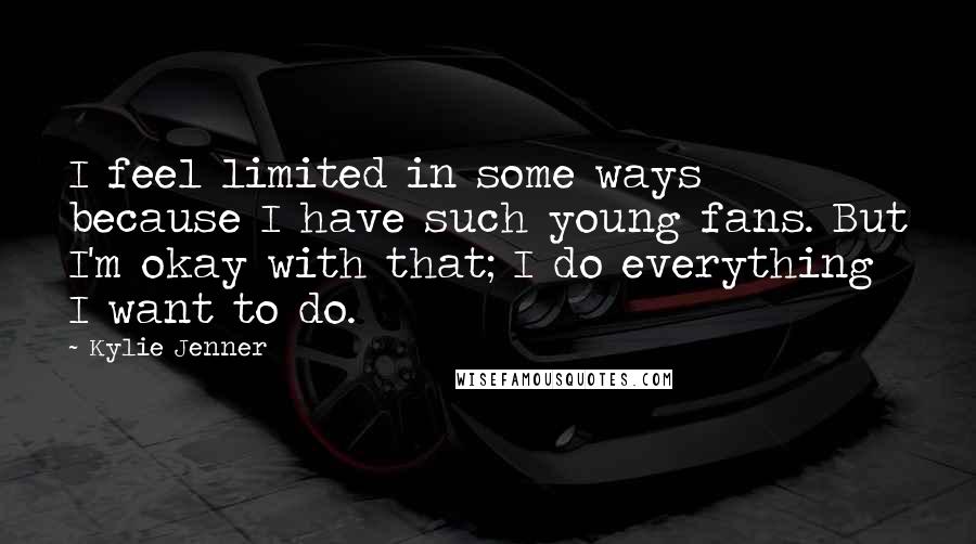 Kylie Jenner Quotes: I feel limited in some ways because I have such young fans. But I'm okay with that; I do everything I want to do.