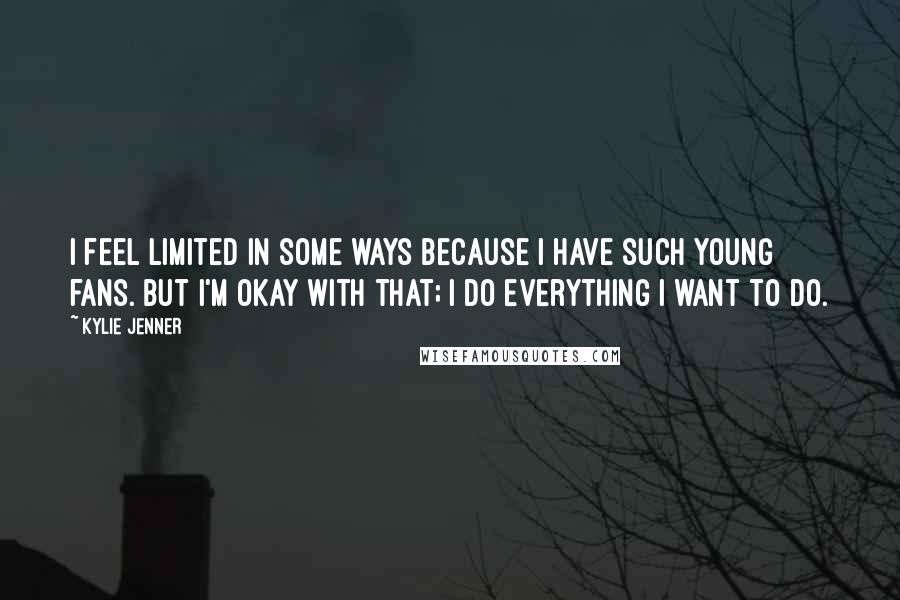 Kylie Jenner Quotes: I feel limited in some ways because I have such young fans. But I'm okay with that; I do everything I want to do.