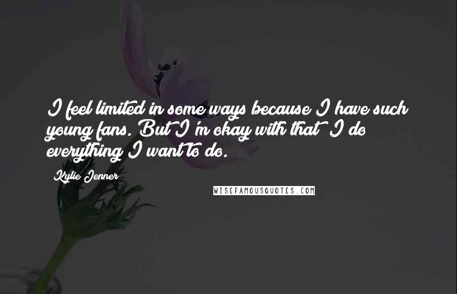 Kylie Jenner Quotes: I feel limited in some ways because I have such young fans. But I'm okay with that; I do everything I want to do.