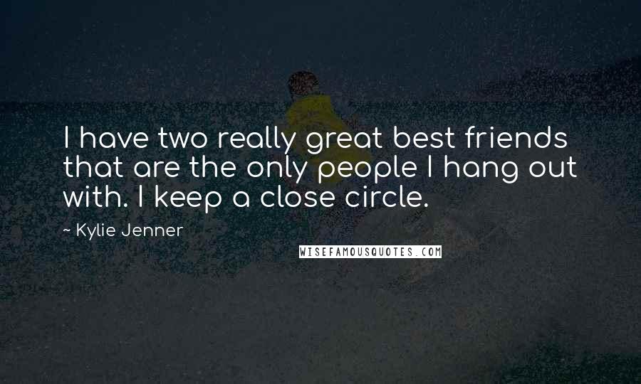 Kylie Jenner Quotes: I have two really great best friends that are the only people I hang out with. I keep a close circle.