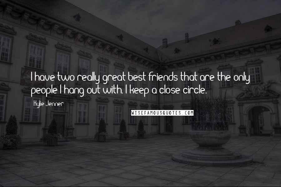 Kylie Jenner Quotes: I have two really great best friends that are the only people I hang out with. I keep a close circle.