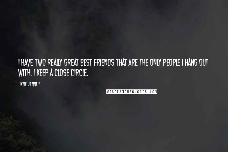 Kylie Jenner Quotes: I have two really great best friends that are the only people I hang out with. I keep a close circle.