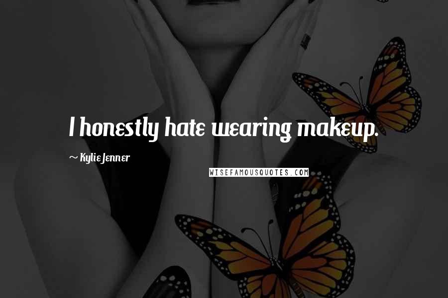 Kylie Jenner Quotes: I honestly hate wearing makeup.
