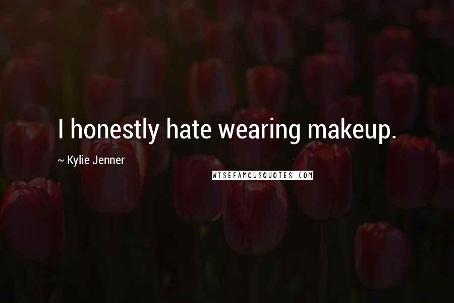 Kylie Jenner Quotes: I honestly hate wearing makeup.