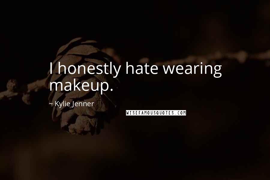 Kylie Jenner Quotes: I honestly hate wearing makeup.