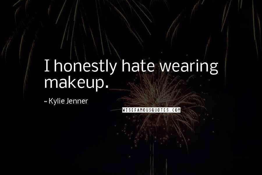 Kylie Jenner Quotes: I honestly hate wearing makeup.