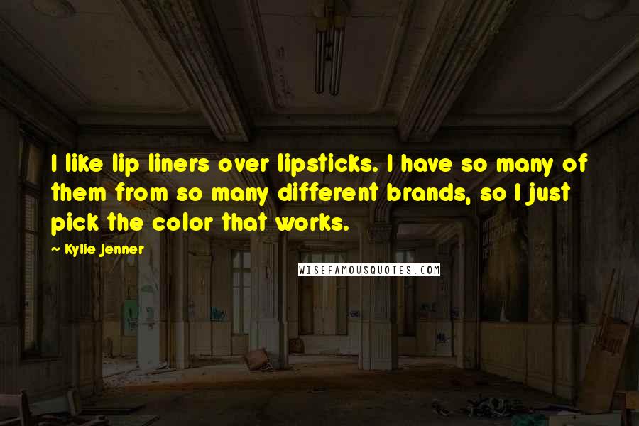 Kylie Jenner Quotes: I like lip liners over lipsticks. I have so many of them from so many different brands, so I just pick the color that works.