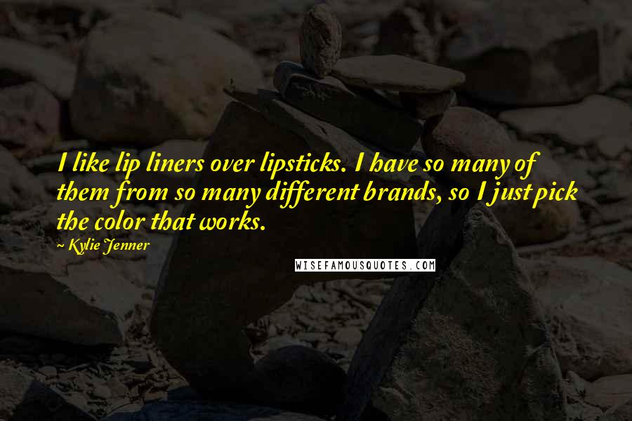 Kylie Jenner Quotes: I like lip liners over lipsticks. I have so many of them from so many different brands, so I just pick the color that works.