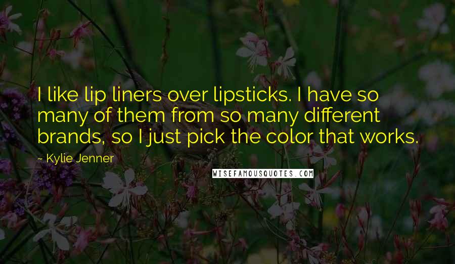 Kylie Jenner Quotes: I like lip liners over lipsticks. I have so many of them from so many different brands, so I just pick the color that works.