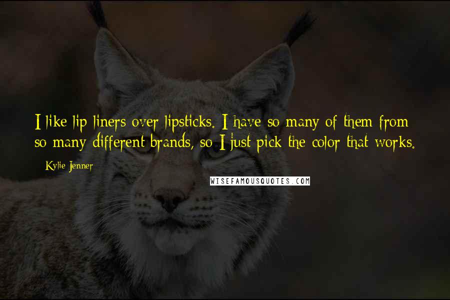 Kylie Jenner Quotes: I like lip liners over lipsticks. I have so many of them from so many different brands, so I just pick the color that works.