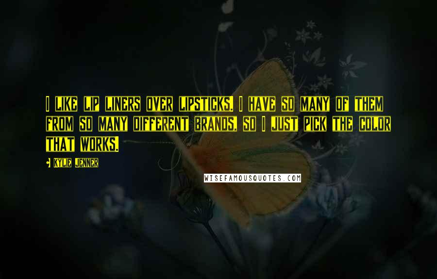 Kylie Jenner Quotes: I like lip liners over lipsticks. I have so many of them from so many different brands, so I just pick the color that works.