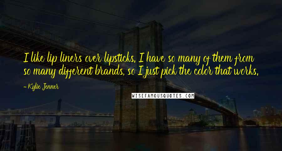 Kylie Jenner Quotes: I like lip liners over lipsticks. I have so many of them from so many different brands, so I just pick the color that works.