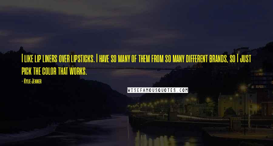 Kylie Jenner Quotes: I like lip liners over lipsticks. I have so many of them from so many different brands, so I just pick the color that works.