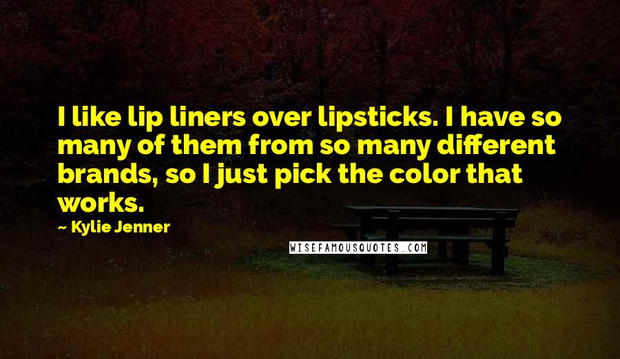 Kylie Jenner Quotes: I like lip liners over lipsticks. I have so many of them from so many different brands, so I just pick the color that works.