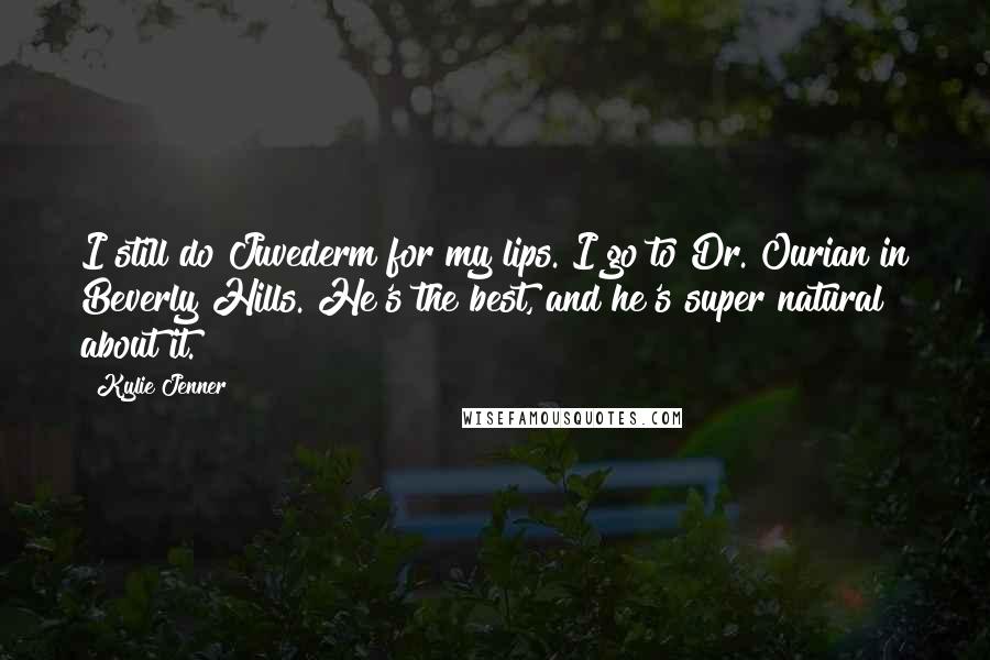 Kylie Jenner Quotes: I still do Juvederm for my lips. I go to Dr. Ourian in Beverly Hills. He's the best, and he's super natural about it.