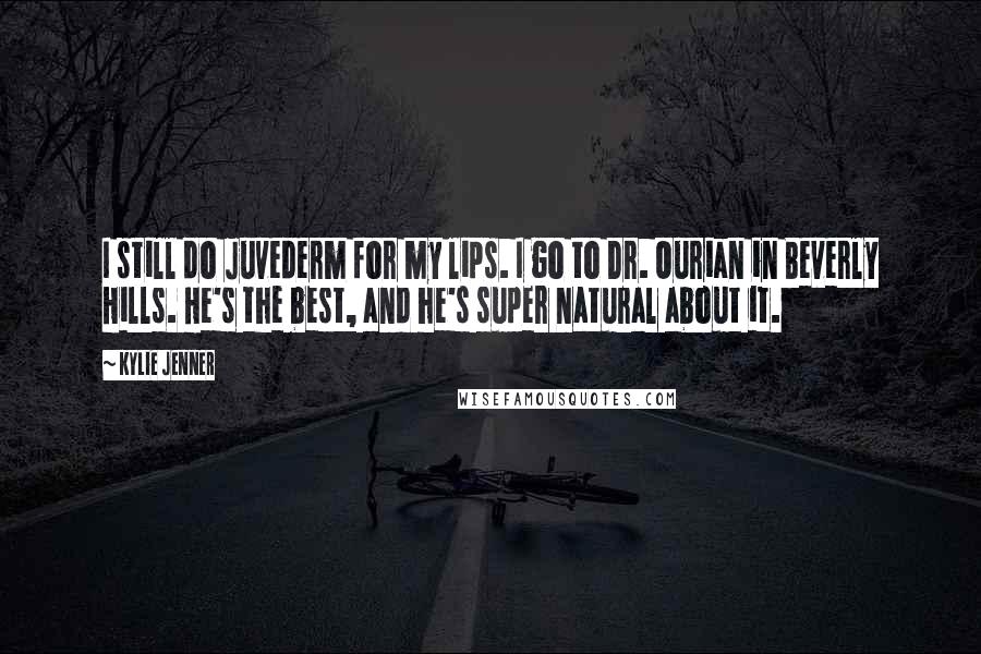 Kylie Jenner Quotes: I still do Juvederm for my lips. I go to Dr. Ourian in Beverly Hills. He's the best, and he's super natural about it.