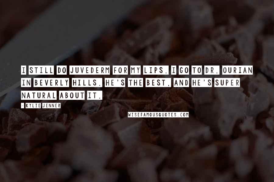 Kylie Jenner Quotes: I still do Juvederm for my lips. I go to Dr. Ourian in Beverly Hills. He's the best, and he's super natural about it.