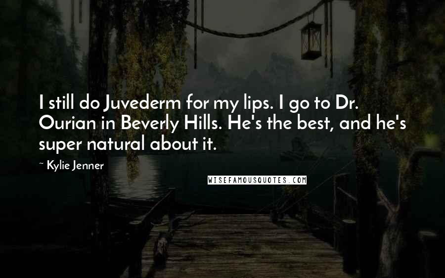 Kylie Jenner Quotes: I still do Juvederm for my lips. I go to Dr. Ourian in Beverly Hills. He's the best, and he's super natural about it.