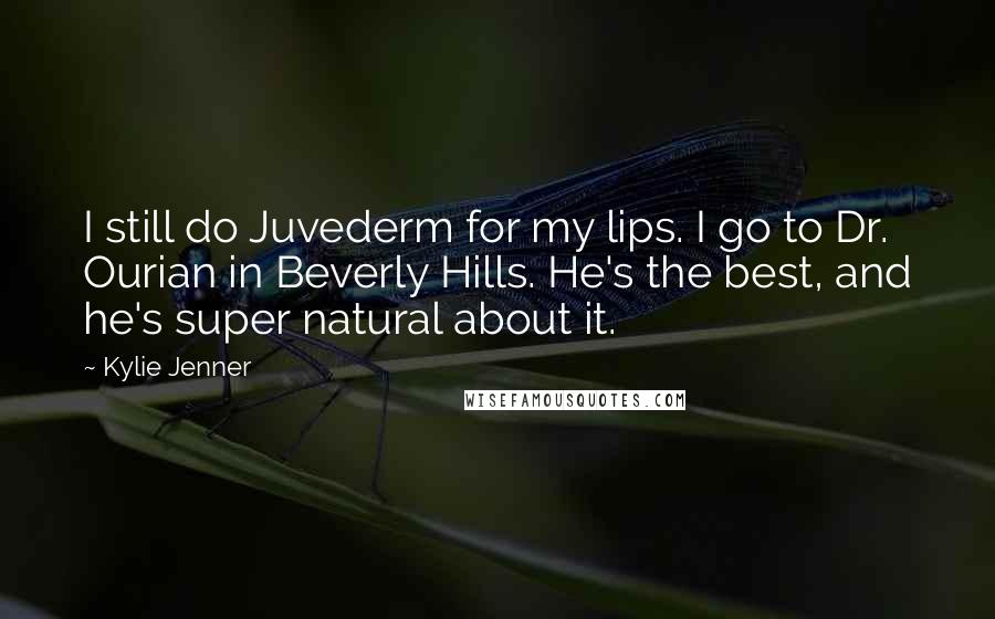 Kylie Jenner Quotes: I still do Juvederm for my lips. I go to Dr. Ourian in Beverly Hills. He's the best, and he's super natural about it.