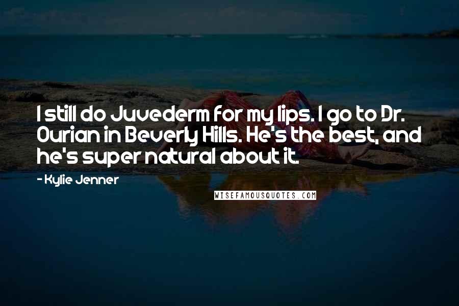 Kylie Jenner Quotes: I still do Juvederm for my lips. I go to Dr. Ourian in Beverly Hills. He's the best, and he's super natural about it.