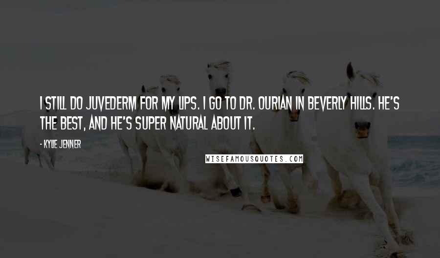 Kylie Jenner Quotes: I still do Juvederm for my lips. I go to Dr. Ourian in Beverly Hills. He's the best, and he's super natural about it.