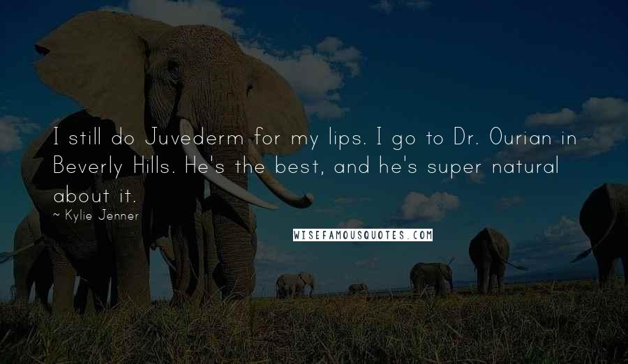 Kylie Jenner Quotes: I still do Juvederm for my lips. I go to Dr. Ourian in Beverly Hills. He's the best, and he's super natural about it.