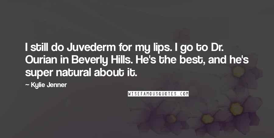 Kylie Jenner Quotes: I still do Juvederm for my lips. I go to Dr. Ourian in Beverly Hills. He's the best, and he's super natural about it.