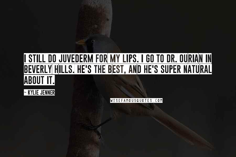 Kylie Jenner Quotes: I still do Juvederm for my lips. I go to Dr. Ourian in Beverly Hills. He's the best, and he's super natural about it.