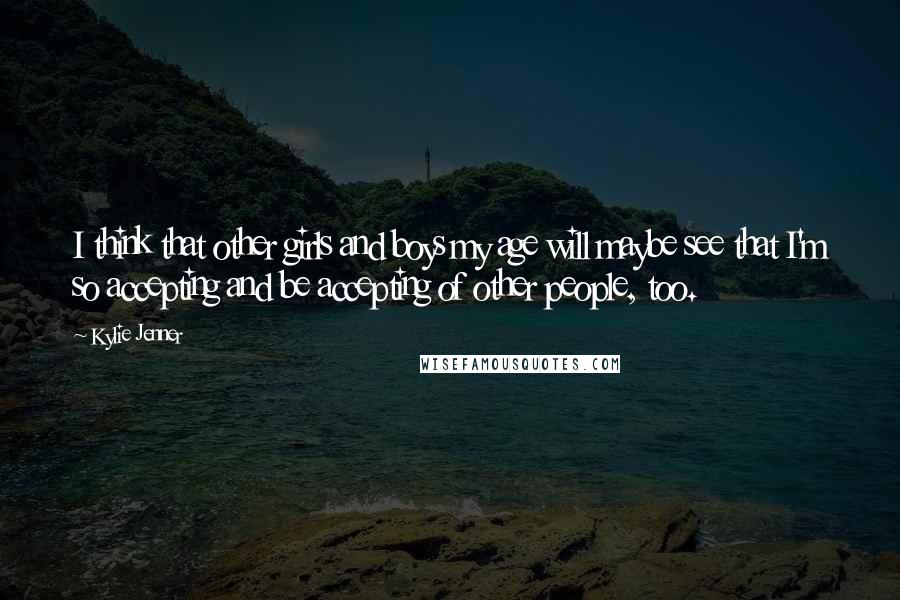 Kylie Jenner Quotes: I think that other girls and boys my age will maybe see that I'm so accepting and be accepting of other people, too.