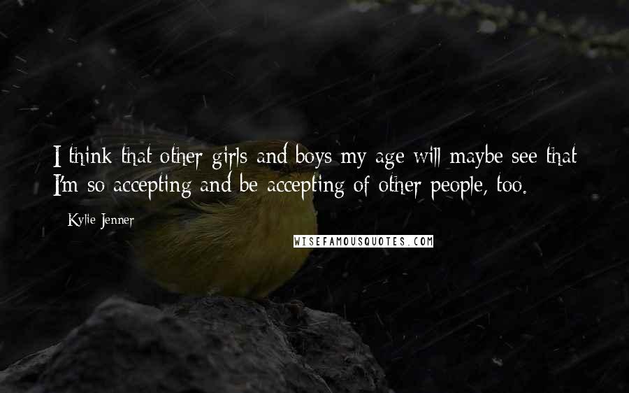 Kylie Jenner Quotes: I think that other girls and boys my age will maybe see that I'm so accepting and be accepting of other people, too.