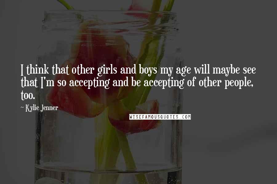 Kylie Jenner Quotes: I think that other girls and boys my age will maybe see that I'm so accepting and be accepting of other people, too.