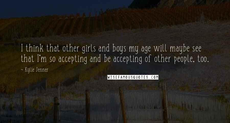 Kylie Jenner Quotes: I think that other girls and boys my age will maybe see that I'm so accepting and be accepting of other people, too.