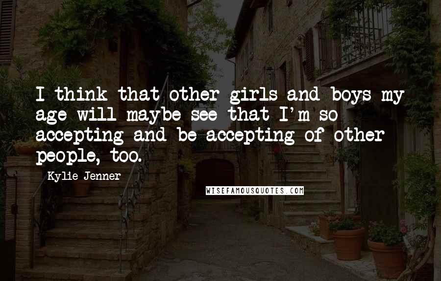 Kylie Jenner Quotes: I think that other girls and boys my age will maybe see that I'm so accepting and be accepting of other people, too.