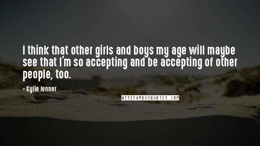 Kylie Jenner Quotes: I think that other girls and boys my age will maybe see that I'm so accepting and be accepting of other people, too.