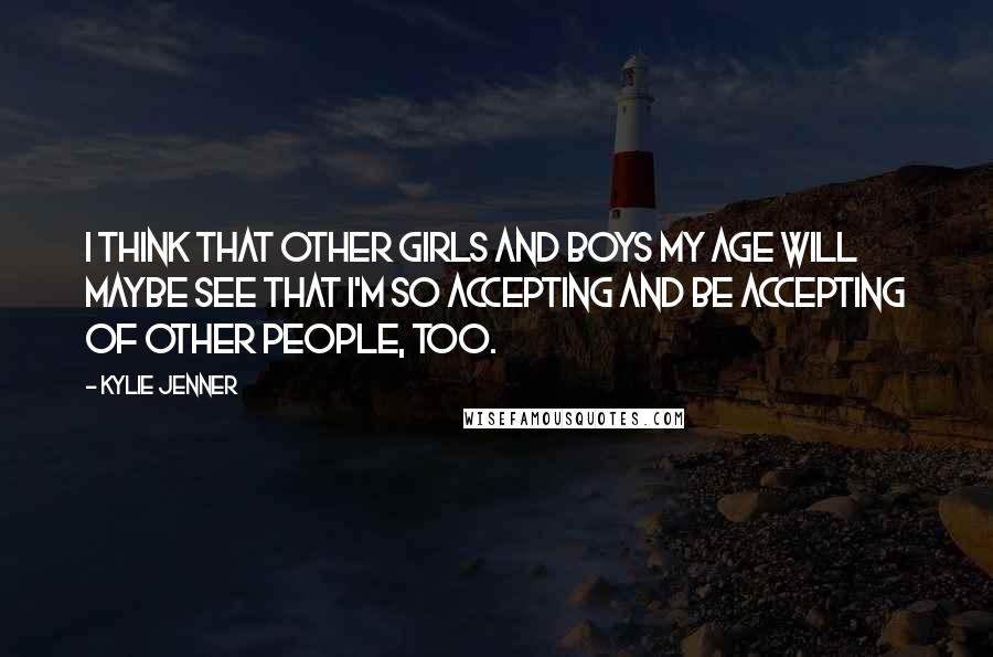 Kylie Jenner Quotes: I think that other girls and boys my age will maybe see that I'm so accepting and be accepting of other people, too.