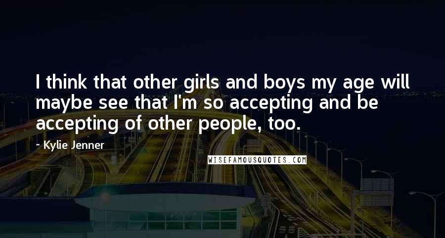 Kylie Jenner Quotes: I think that other girls and boys my age will maybe see that I'm so accepting and be accepting of other people, too.