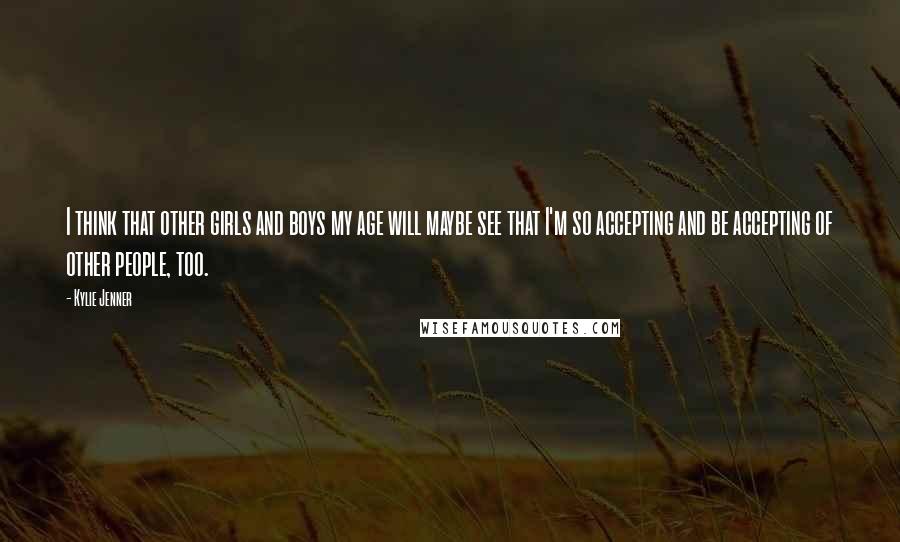 Kylie Jenner Quotes: I think that other girls and boys my age will maybe see that I'm so accepting and be accepting of other people, too.