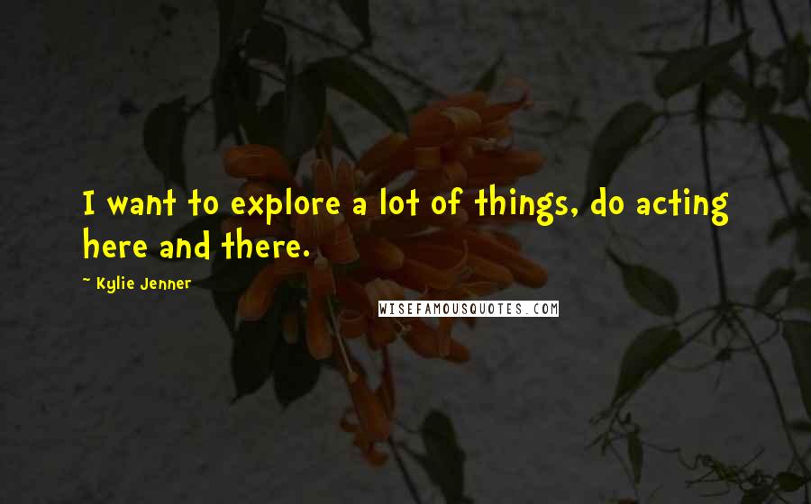 Kylie Jenner Quotes: I want to explore a lot of things, do acting here and there.